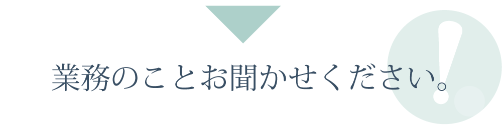 業務のことお聞かせください。